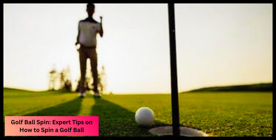 Golf Ball Spin: Expert Tips on How to Spin a Golf Ball
