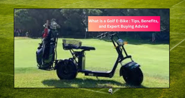 What is a Golf E-Bike Tips, Benefits, and Expert Buying Advice