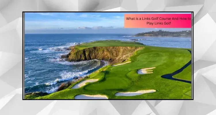 What is a Links Golf Course And How to Play Links Golf